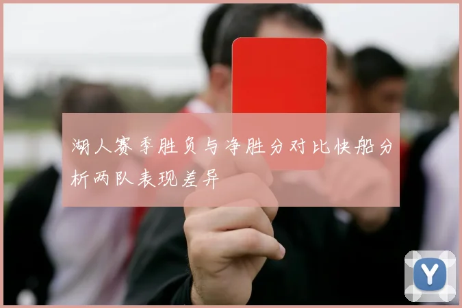 湖人赛季胜负与净胜分对比快船分析两队表现差异