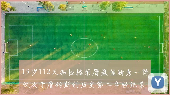 19岁112天弗拉格荣膺最佳新秀一阵仅次于詹姆斯创历史第二年轻纪录