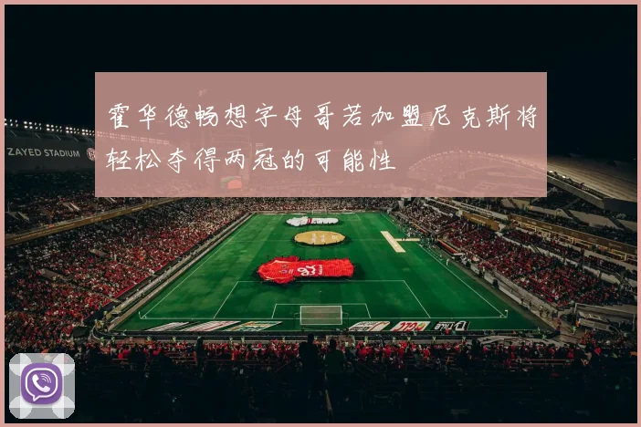 霍华德畅想字母哥若加盟尼克斯将轻松夺得两冠的可能性