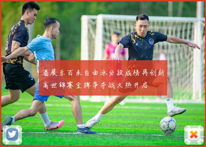 潘展乐百米自由泳分段成绩再创新高世锦赛金牌争夺战火热开启