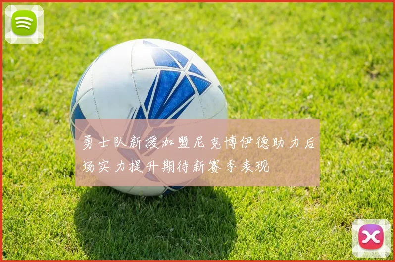 勇士队新援加盟尼克博伊德助力后场实力提升期待新赛季表现