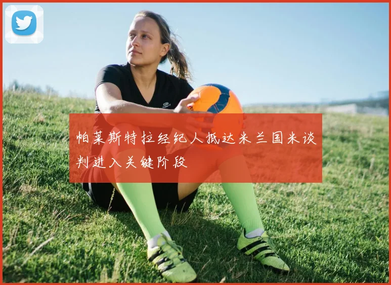 帕莱斯特拉经纪人抵达米兰国米谈判进入关键阶段