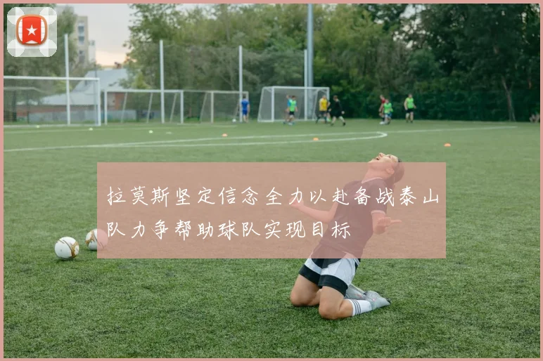 拉莫斯坚定信念全力以赴备战泰山队力争帮助球队实现目标