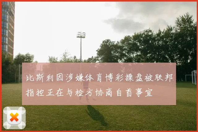 比斯利因涉嫌体育博彩操盘被联邦指控正在与检方协商自首事宜