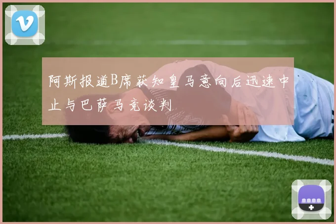 阿斯报道B席获知皇马意向后迅速中止与巴萨马竞谈判