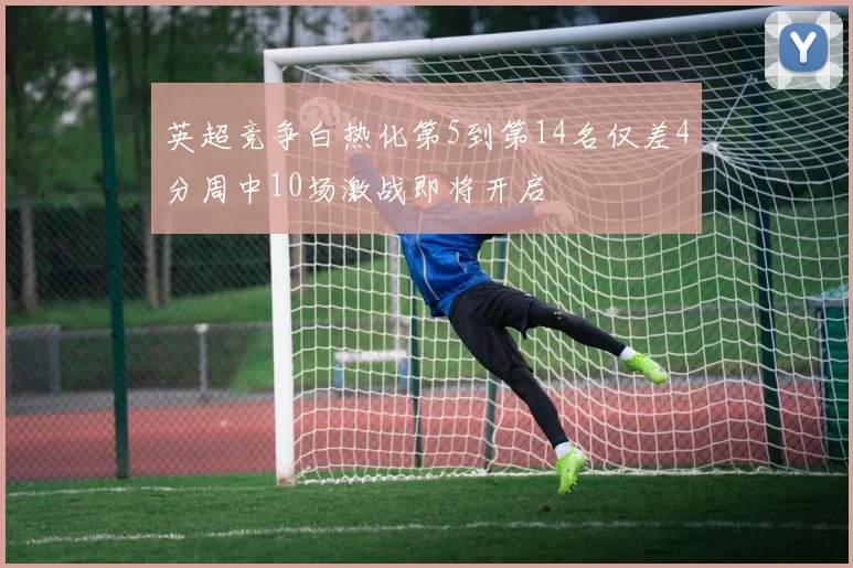 英超竞争白热化第5到第14名仅差4分周中10场激战即将开启