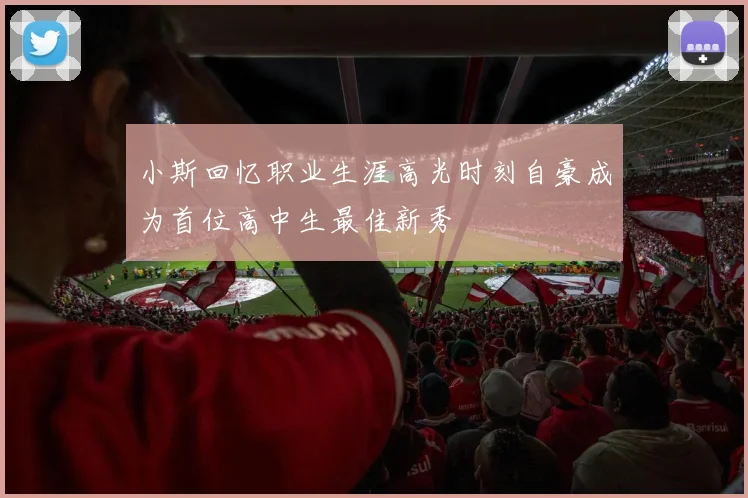 小斯回忆职业生涯高光时刻自豪成为首位高中生最佳新秀