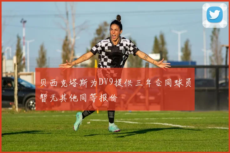 贝西克塔斯为DV9提供三年合同球员暂无其他同等报价