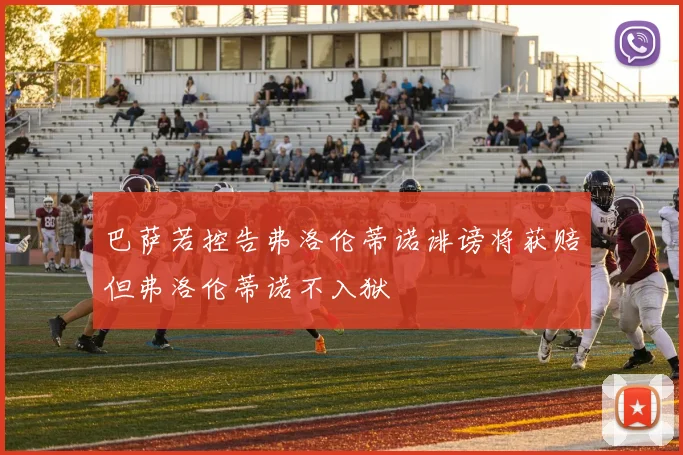 巴萨若控告弗洛伦蒂诺诽谤将获赔但弗洛伦蒂诺不入狱